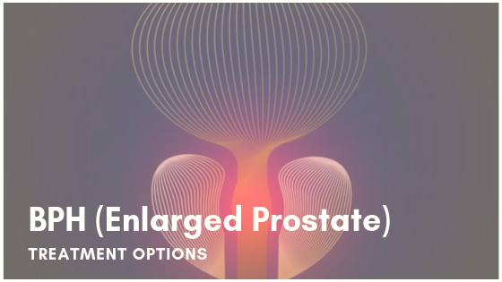 Benign Prostatic Hyperplasia (Enlarged Prostate) Treatment Options